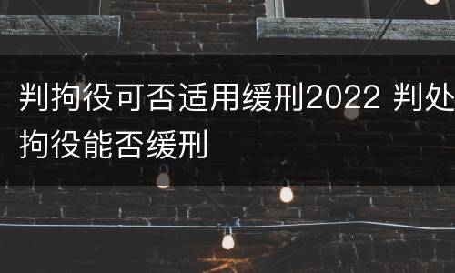 判拘役可否适用缓刑2022 判处拘役能否缓刑