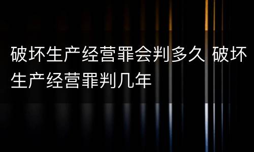 破坏生产经营罪会判多久 破坏生产经营罪判几年