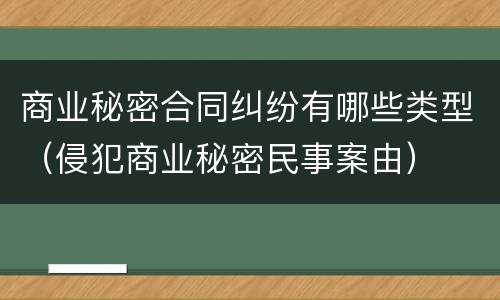 商业秘密合同纠纷有哪些类型（侵犯商业秘密民事案由）