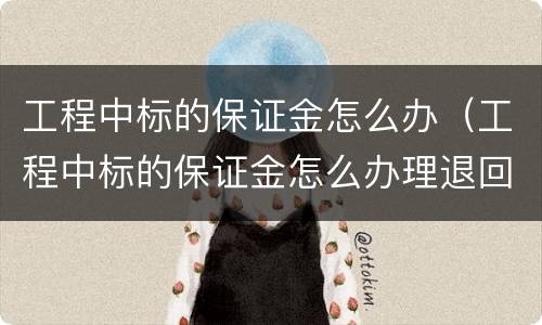 工程中标的保证金怎么办（工程中标的保证金怎么办理退回）