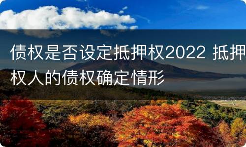 债权是否设定抵押权2022 抵押权人的债权确定情形