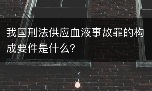 我国刑法供应血液事故罪的构成要件是什么？