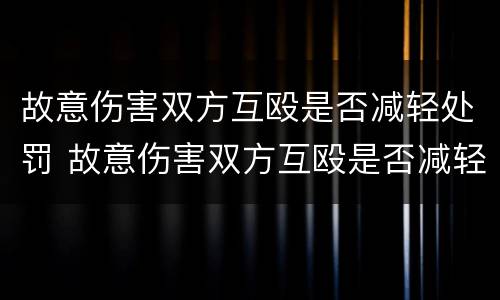 故意伤害双方互殴是否减轻处罚 故意伤害双方互殴是否减轻处罚款
