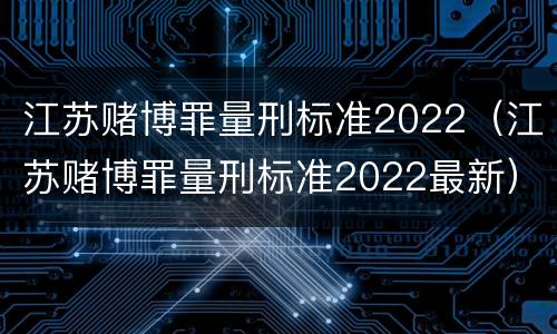 江苏赌博罪量刑标准2022（江苏赌博罪量刑标准2022最新）