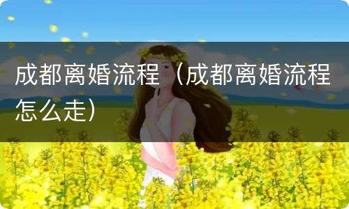 成都离婚流程（成都离婚流程怎么走）