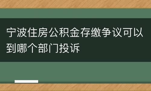 宁波住房公积金存缴争议可以到哪个部门投诉