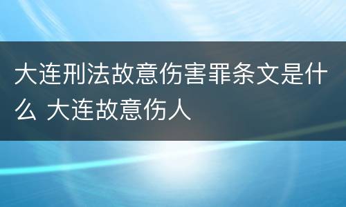 大连刑法故意伤害罪条文是什么 大连故意伤人