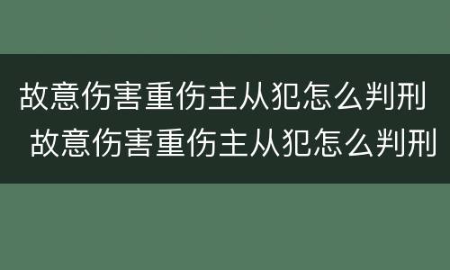 故意伤害重伤主从犯怎么判刑 故意伤害重伤主从犯怎么判刑