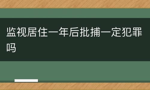 监视居住一年后批捕一定犯罪吗