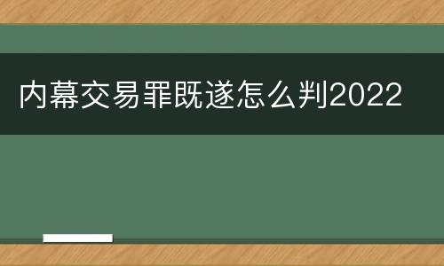 内幕交易罪既遂怎么判2022