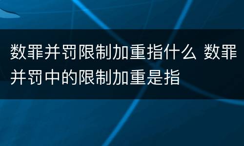 数罪并罚限制加重指什么 数罪并罚中的限制加重是指