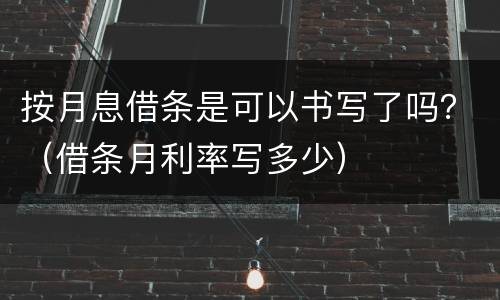 按月息借条是可以书写了吗？（借条月利率写多少）
