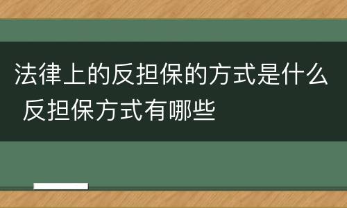 法律上的反担保的方式是什么 反担保方式有哪些