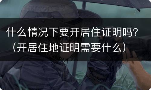 什么情况下要开居住证明吗？（开居住地证明需要什么）