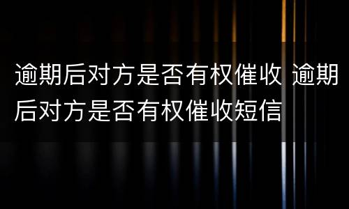 逾期后对方是否有权催收 逾期后对方是否有权催收短信