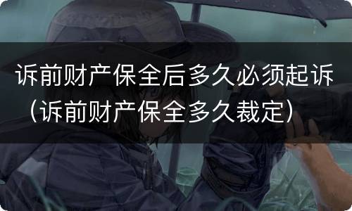 诉前财产保全后多久必须起诉（诉前财产保全多久裁定）