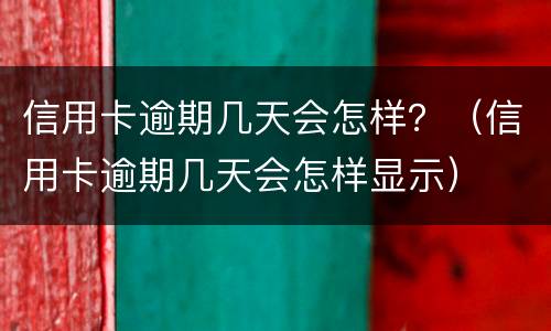 信用卡逾期几天会怎样？（信用卡逾期几天会怎样显示）