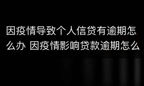 因疫情导致个人信贷有逾期怎么办 因疫情影响贷款逾期怎么办
