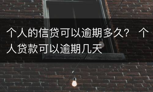 个人的信贷可以逾期多久？ 个人贷款可以逾期几天