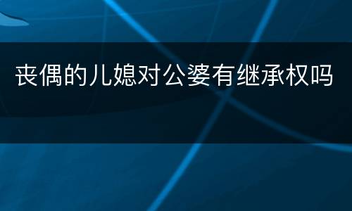 丧偶的儿媳对公婆有继承权吗