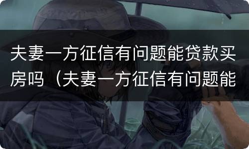 夫妻一方征信有问题能贷款买房吗（夫妻一方征信有问题能贷款买房吗?）