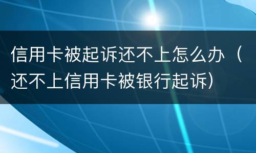 信用卡被起诉还不上怎么办（还不上信用卡被银行起诉）