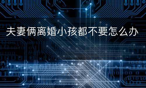 夫妻俩离婚小孩都不要怎么办