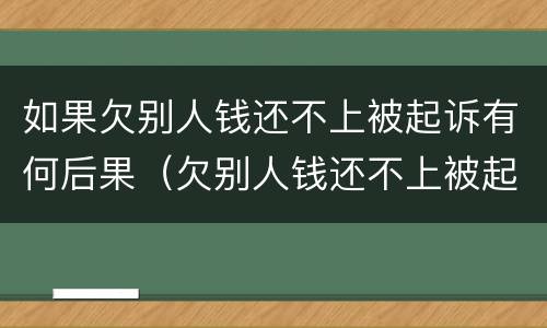 如果欠别人钱还不上被起诉有何后果（欠别人钱还不上被起诉会不会坐牢）
