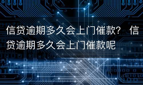 信贷逾期多久会上门催款？ 信贷逾期多久会上门催款呢