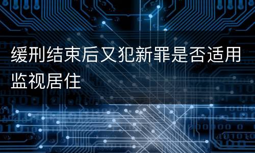 缓刑结束后又犯新罪是否适用监视居住