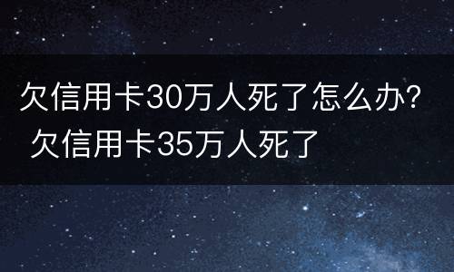 欠信用卡30万人死了怎么办？ 欠信用卡35万人死了