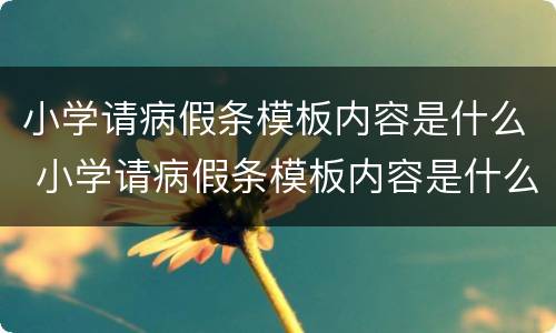 小学请病假条模板内容是什么 小学请病假条模板内容是什么呢