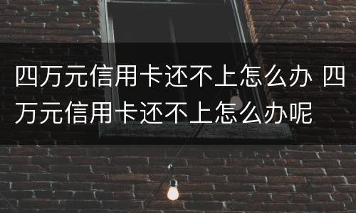 四万元信用卡还不上怎么办 四万元信用卡还不上怎么办呢