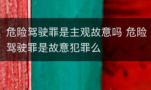 危险驾驶罪是主观故意吗 危险驾驶罪是故意犯罪么