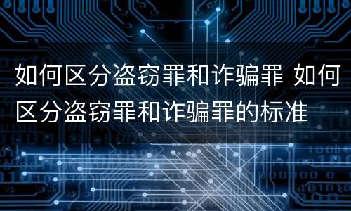 如何区分盗窃罪和诈骗罪 如何区分盗窃罪和诈骗罪的标准