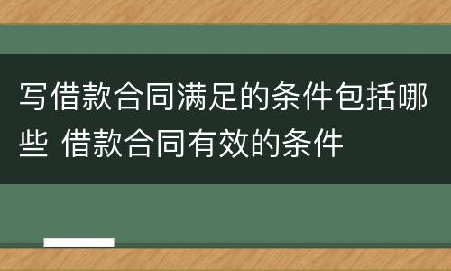 写借款合同满足的条件包括哪些 借款合同有效的条件