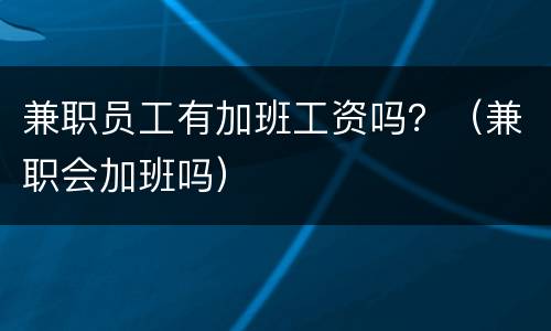 兼职员工有加班工资吗？（兼职会加班吗）