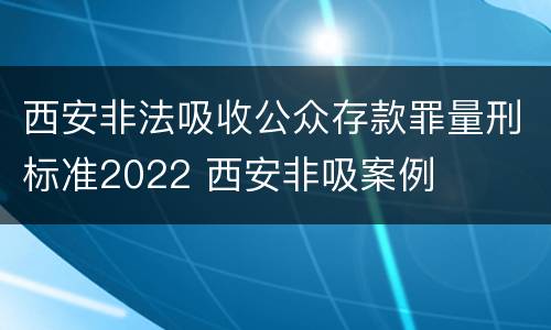 西安非法吸收公众存款罪量刑标准2022 西安非吸案例