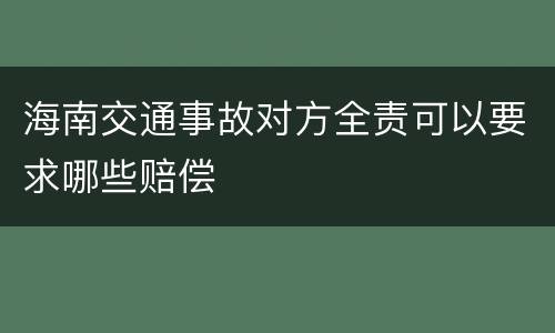 海南交通事故对方全责可以要求哪些赔偿