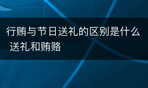 行贿与节日送礼的区别是什么 送礼和贿赂