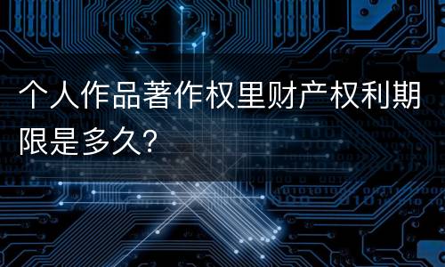个人作品著作权里财产权利期限是多久？