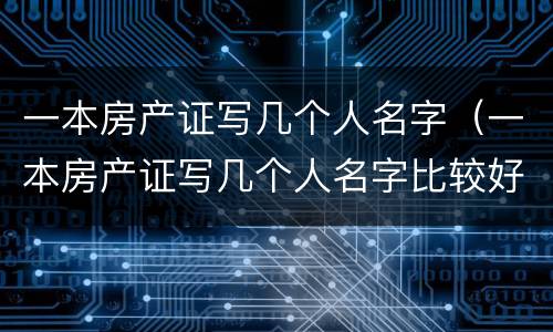 一本房产证写几个人名字（一本房产证写几个人名字比较好）