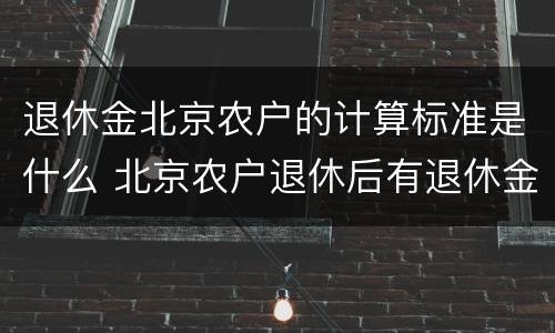 退休金北京农户的计算标准是什么 北京农户退休后有退休金吗