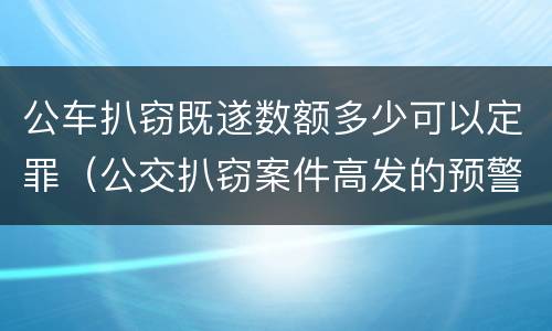 公车扒窃既遂数额多少可以定罪（公交扒窃案件高发的预警）