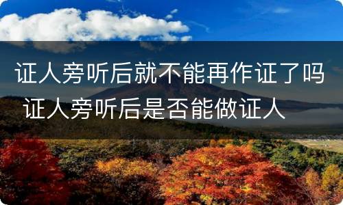 证人旁听后就不能再作证了吗 证人旁听后是否能做证人