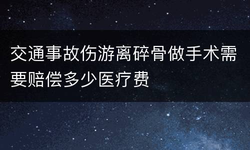 交通事故伤游离碎骨做手术需要赔偿多少医疗费