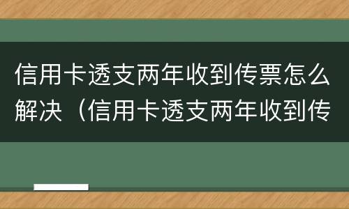 信用卡透支两年收到传票怎么解决（信用卡透支两年收到传票怎么解决问题）