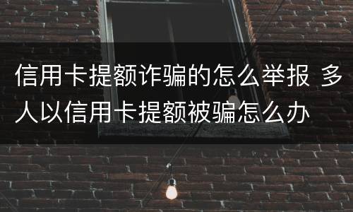信用卡提额诈骗的怎么举报 多人以信用卡提额被骗怎么办