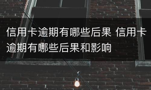 信用卡逾期有哪些后果 信用卡逾期有哪些后果和影响