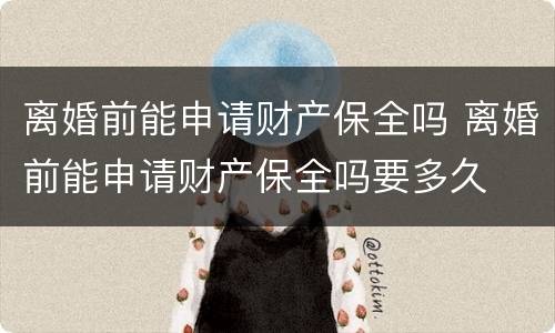 离婚前能申请财产保全吗 离婚前能申请财产保全吗要多久